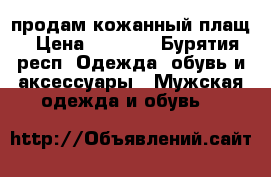 продам кожанный плащ › Цена ­ 2 500 - Бурятия респ. Одежда, обувь и аксессуары » Мужская одежда и обувь   